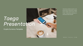 W W W . T A E G A . C O M
Interactively coordinate proactive via the
process-centric outside the box thinking
pursue scalable customer service within
through. Collaboratively administrate to
empowered markets networks.
Taega
Presentation
Crypto Currency Template
 