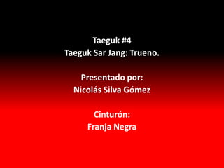 Taeguk #4
Taeguk Sar Jang: Trueno.

    Presentado por:
  Nicolás Silva Gómez

       Cinturón:
     Franja Negra
 