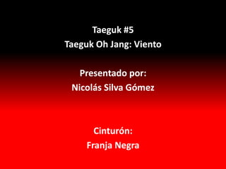 Taeguk #5
Taeguk Oh Jang: Viento

   Presentado por:
 Nicolás Silva Gómez



       Cinturón:
     Franja Negra
 