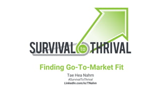 Tae Hea Nahm
Finding Go-To-Market Fit
#SurvivalToThrival
LinkedIn.com/in/TNahm
 