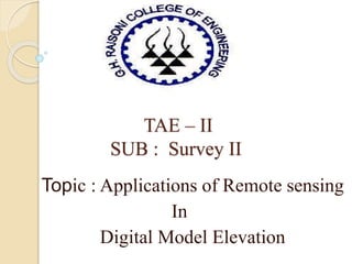 TAE – II
SUB : Survey II
Topic : Applications of Remote sensing
In
Digital Model Elevation
 