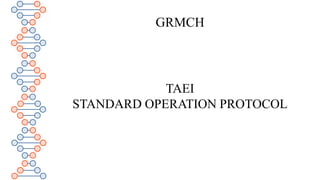GRMCH
TAEI
STANDARD OPERATION PROTOCOL
 