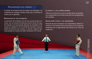 19
      p rOce di m i e ntO     d e l c O m b at e

Es desde el momento que los atletas son llamados a la     llamado     a lo s c o m p e t i d o r e s
contienda de cualquier evento, hasta que se termina la    Deberá anunciarse tres veces el nombre de los competido-
misma con un ganador.                                     res, empezando tres minutos antes del inicio programado
                                                          del combate.
d u r ac i ó n   d e lo s c o m b at e s

La duración del combate será de tres rounds de dos mi-    inspección     física y de uniformes
nutos, con un minuto de descanso entre round. En caso     Después de que se los llame, los competidores, deben so-
de empate en la puntuación después de completar el 3º     meterse a una revisión física y de equipo, por un inspector
round, se realizará un 4º round de dos minutos a muerte   designado por la organización del evento en la mesa de
súbita (el primero que marque un punto), luego de que     inspección.
haya pasado un minuto de haber finalizado el 3º round.




                                                                                                                         guía deportiva taekwondo
 