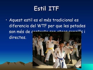 Estil ITF Aquest estil es el més tradicional es diferencia del WTF per que les petades son més de contacte son atacs senzills i directes. 