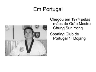 Em Portugal
      Chegou em 1974 pelas
       mãos do Grão Mestre
       Chung Sun Yong
      Sporting Club de
       Portugal 1º Dojang
 