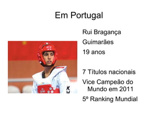 Em Portugal
      Rui Bragança
      Guimarães
      19 anos


      7 Títulos nacionais
      Vice Campeão do
        Mundo em 2011
      5º Ranking Mundial
 