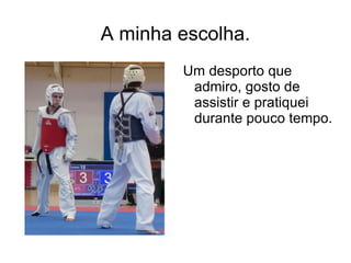 A minha escolha.
        Um desporto que
         admiro, gosto de
         assistir e pratiquei
         durante pouco tempo.
 