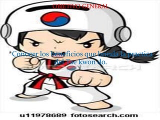 OBJETIVO GENERAL




*Conocer los beneficios que brinda la practica
              del Tae kwon do.
 