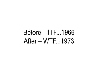Before – ITF...1966
After – WTF...1973
 