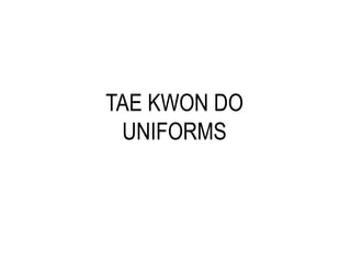 TAE KWON DO
UNIFORMS
 