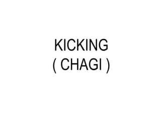 KICKING
( CHAGI )
 