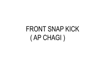 FRONT SNAP KICK
( AP CHAGI )
 