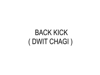 BACK KICK
( DWIT CHAGI )
 