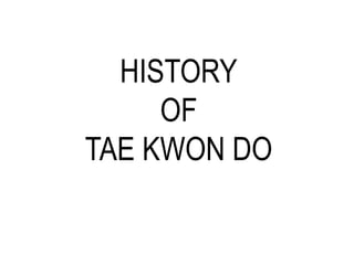 HISTORY
OF
TAE KWON DO
 