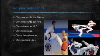 Golpes Avançados
 Chute crescente por dentro.
 Chute crescente por fora.
 Chute de costas 180°.
 Chute de costas.
 Chute fr0ntal voador.
 Chute com dois pés.
 
