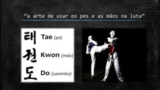 “a arte de usar os pés e as mãos na luta”
 
