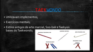  Utilizavam implementos;
 Exercícios mentais;
 Estilos antigos de arte marcial, Soo-bak eTaekyon
bases doTaekwondo;
TAEKWONDO
 