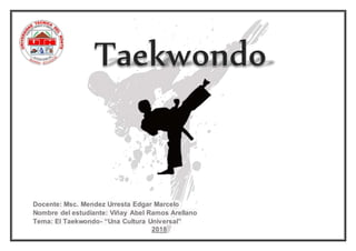 Docente: Msc. Mendez Urresta Edgar Marcelo
Nombre del estudiante: Viñay Abel Ramos Arellano
Tema: El Taekwondo- “Una Cultura Universal”
2018
 