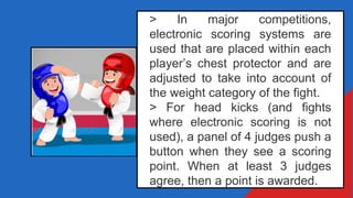 > In major competitions,
electronic scoring systems are
used that are placed within each
player’s chest protector and are
...
