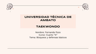 Nombre: Fernanda Pozo
Curso: Cuarto “A”
Tema: Bloqueos y defensas básicos
UNIVERSIDAD TÉCNICA DE
AMBATO
TAEKWONDO
 