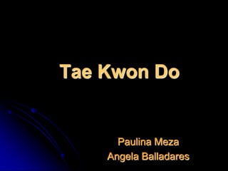 Tae Kwon Do


      Paulina Meza
    Angela Balladares
 