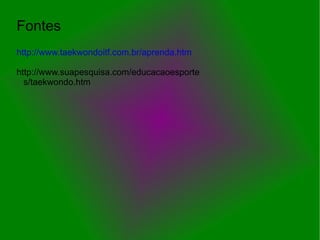 Fontes
http://www.taekwondoitf.com.br/aprenda.htm

http://www.suapesquisa.com/educacaoesporte
  s/taekwondo.htm
 