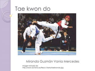 Tae kwon do  Miranda Guzmán Vania Mercedes Imagen tomada de: http://www.archena.es/files/u1/beta/taekwondo.jpg 