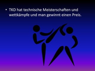 • TKD hat technische Meisterschaften und
wettkämpfe und man gewinnt einen Preis.
 