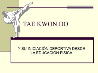 TAE KWON DO Y SU INICIACIÓN DEPORTIVA DESDE LA EDUCACIÓN FÍSICA 