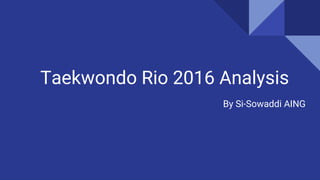 Taekwondo Rio 2016 Analysis
By Si-Sowaddi AING
 