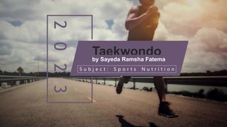 2
0
2
3 Taekwondo
S u b j e c t : S p o r t s N u t r i t i o n
by Sayeda Ramsha Fatema
 