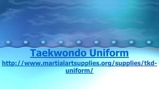 Taekwondo Uniform
http://www.martialartsupplies.org/supplies/tkd-
uniform/
 
