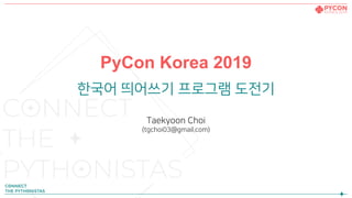 PyCon Korea 2019
한국어 띄어쓰기 프로그램 도전기
Taekyoon Choi
(tgchoi03@gmail.com)
 