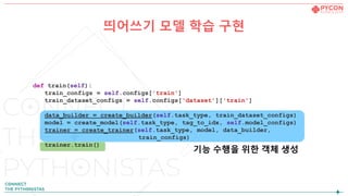 띄어쓰기 모델 학습 구현
def train(self):
train_configs = self.configs['train']
train_dataset_configs = self.configs['dataset']['train']
data_builder = create_builder(self.task_type, train_dataset_configs)
model = create_model(self.task_type, tag_to_idx, self.model_configs)
trainer = create_trainer(self.task_type, model, data_builder,
train_configs)
trainer.train()
기능 수행을 위한 객체 생성
 