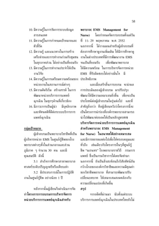 58

    10. มีความรู้ในการจัดการระบบข้อมูล          พยาบาล( EMS Management for
        สารสนเทศ                                Nurse)       โดยกำาหนดจัดการอบรมตังแต่วัน
                                                                                  ้
    11. มีความรู้ในการกำาหนดเป้ าหมายและ        ท่ี 11- 29 พฤษภาคม พ.ศ. 2552
        ตัวชีวัด
             ้                                  นอกจากนี้     ได้วางแผนสำาหรับผู้เข้าอบรมท่ี
    12. มีความรู้ และแนวทางในการสร้าง           ต้องการศึกษาดูงานเพ่ิมเติม ให้มีการศึกษาดู
        เครือข่ายและการทำางานร่วมกับชุมชน งานในต่างประเทศท่ีมีการพัฒนางาน EMS
        ในทุกภาคส่วน ได้อย่างเป็ นท่ียอมรับ จนเป็ นท่ียอมรับ         เพ่ ือพัฒนาพยาบาล
    13. มีความรู้ในการทำางานประจำาให้เป็ น      ให้มีความพร้อม ในการบริหารจัดการหน่ วย
        งานวิจัย                                EMS ท่ีรับผิดชอบได้อย่างมันใจ
                                                                          ่          มี
    14. มีความรู้ในการเตรียมความพร้อมของ ประสิทธิภาพ
        หน่ วยงานในสถานการณ์ต่างๆ                        และเม่ อเสร็จสินการอบรม จะนำ าผล
                                                                ื       ้
    15. มีความคิดริเร่ิม สร้างสรรค์ ในการ       การประเมินของผู้เข้าอบรม มาปรับปรุง
        พัฒนาหน่ วยบริการการแพทย์               พัฒนาให้มีความเหมาะสมย่ิงขึ้น       เพ่ ือจะเป็ น
        ฉุกเฉิ น ในทุกๆด้านท่ีเก่ียวข้อง        ประโยชน์ต่อผู้เข้าอบรมในรุ่นต่อไป         และท่ี
    16. มีภาวะการเป็ นผู้นำา    มีบุคลิกภาพ     สำาคัญย่ิงกว่า คือผู้เขียนหวังว่าโครงการนี้จะ
        และทัศนคติท่ีดีต่อระบบบริการการ         เป็ นโครงการนำ าร่องท่ีองค์กรพยาบาลสามารถ
        แพทย์ฉุกเฉิ น                           นำ าไปพัฒนาต่อยอดให้เป็ นหลักสูตรการ
                                                บริหารจัดการหน่ วยบริการการแพทย์ฉุกเฉิ น
กลุ่มเป้ าหมาย                                  สำาหรับพยาบาล( EMS Management
        ผู้เข้าอบรมเป็ นพยาบาลวิชาชีพท่ีเป็ น   for Nurse) ในอนาคตได้อย่างเหมาะสม
ผู้บริหารหน่ วย EMS ในศูนย์กู้ชีพของโรง         และมีการขยายผลต่อไปเพ่ ือให้ครอบคลุมและ
พยาบาลต่างๆทังในส่วนกลางและส่วน
             ้                                  ทัวถึง
                                                  ่      เช่นเดียวกับโครงการอ่ ืนๆท่ีศูนย์กู้
ภูมิภาค ๆ จำานวน 30 คน และมี                    ชีพ “นเรนทร” โรงพยาบาลราชวิถี         กรมการ
คุณสมบัติ ดังนี้                                แพทย์ ซ่งเป็ นกรมวิชาการได้เคยจัดทำามา
                                                        ึ
        5.1 สำาเร็จการศึกษาสาขาพยาบาล           นอกจากนี้ ยังเป็ นส่ิงสะท้อนถึงวิสัยทัศน์อัน
ศาสตร์ระดับปริญญาตรีหรือเทียบเท่า               กว้างไกลขององค์กรวิชาชีพและความมีคุณค่า
        5.2 มีประสบการณ์ในการปฏิบัติ            ของวิชาชีพพยาบาล ท่ีสามารถพัฒนาปรับ
งานในศูนย์กู้ชีพ อย่างน้ อย 1 ปี                เปล่ียนบทบาท ให้เหมาะสมสอดคล้องกับ
                                                ความเปล่ียนแปลงท่ีเกิดขึ้น
        หลังจากนั ้นผู้เขียนจึงดำาเนิ นการจัด   สรุป
ทำาโครงการการอบรมการบริหารจัดการ                         จากอดีตท่ีผ่านมา    นั บตังแต่ระบบ
                                                                                   ้
หน่ วยบริการการแพทย์ฉุกเฉิ นสำาหรับ             บริการการแพทย์ฉุกเฉิ นในประเทศไทยยังไม่
 
