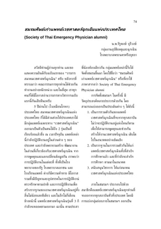 74

ชมรมศิษย์เกูาแพทย์เวชศาสตร์ฉุกเฉินแหูงประเทศไทย
(Society of Thai Emergency Physician alumni)
                                                                         น.พ.รัฐพงษ์ บุรีวงษ์
                                                                กลุ่มงานอุบัติเหตุและฉุกเฉิ น
                                                               โรงพยาบาลพระนครศรีอยุธยา


        สวัสดีท่านผู้อานทุกท่าน และขอ
                      ่                         พ่ีน้องท้องเดียวกัน กลุ่มแพทย์เหล่านี้จึงได้
แสดงความยินดีกับฉบับแรกของ “วารสาร              จัดตังชมรมขึ้นมา โดยใช้ช่ือว่า “ชมรมศิษย์
                                                     ้
สมาคมเวชศาสตร์ฉุกเฉิ น” ครับ หลังจากท่ี         เก่าแพทย์เวชศาสตร์ฉุกเฉิ น” หรือท่ีเราใช้
ทราบมาว่า คณะกรรมการทุกท่านได้ช่วยกัน           ภาษาสากลว่า Society of Thai Emergency
ทำางานอย่างหนั กหน่ วง และในท่ีสุด เราทุก       Physician alumni
คนก็ได้มีโอกาสอ่านวารสารทางวิชาการฉบับ                  การจัดตังชมรมฯ ในครังนี้ มี
                                                                ้           ้
แรกนี้กันเสียทีนะครับ                           วัตถุประสงค์หลายประการด้วยกัน โดย
        5 ปี ผ่านไป (ไวเหมือนโกหก)              สามารถแบ่งออกเป็ นประเด็นต่าง ๆ ได้ดงนี้
                                                                                    ั
ประเทศไทย สมาคมเวชศาสตร์ฉุกเฉิ นแห่ง                1. เป็ นการรวมตัวกันของแพทย์
ประเทศไทย ก็ได้มีสวนช่วยให้ประเทศเราได้
                  ่                                     เวชศาสตร์ฉุกเฉิ นท่ีจบจากทุกสถาบัน
มีกลุ่มแพทย์เฉพาะทาง “เวชศาสตร์ฉุกเฉิ น”                ไม่วาจะปฏิบัติงานอยู่แห่งไหนก็ตาม
                                                            ่
ออกมาเป็ นตัวเป็ นตนได้ถึง 2 รุ่นเป็ นท่ี               เพ่ ือให้สามารถพูดคุยและช่วยกัน
เรียบร้อยแล้วซ่ ึง ณ เวลาปั จจุบัน แพทย์เหล่า           สร้างให้งานเวชศาสตร์ฉุกเฉิ น เติบโต
นี้กำาลังปฏิบัติงานอยู่ในส่วนต่าง ๆ ของ                 ไปในอนาคตอย่างเข้มแข็ง
ประเทศ และกำาลังพยายามสร้าง พัฒนางาน                2. เป็ นรากฐานในการรวมตัวกันให้แก่
ในส่วนท่ีเก่ียวข้องกับเวชศาสตร์ฉุกเฉิ น จาก             แพทย์เวชศาสตร์ฉุกเฉิ นทังท่ีสำาเร็จ
                                                                                ้
การพูดคุยและแลกเปล่ียนข้อมูลกัน เราพบว่า                การศึกษาแล้ว และท่กำาลังจะสำาเร็จ
                                                                          ี
การปฏิบัติงานในแต่ละท่ี ทังท่ีเป็ นโรง
                          ้                             การศึกษา ตามมาในอนาคต
พยาบาลของรัฐ โรงพยาบาลเอกชน และ                     3. สนั บสนุนวิชาการ ให้แก่สมาคม
โรงเรียนแพทย์ ต่างก็มีความท้าทาย มีโอกาส                เวชศาสตร์ฉุกเฉิ นแห่งประเทศไทย
รวมทังมีปัญหาและอุปสรรคในการปฏิบัติงาน่
     ้
ตรวจรักษาตามปกติ และการปฏิบัติงานเพ่ ือ                 ภายในชมรมฯ ประกอบไปด้วย
สร้างรากฐานของงานเวชศาสตร์ฉุกเฉิ นอยู่ทัง สมาชิกคือแพทย์เวชศาสตร์ฉุกเฉิ นทุกท่านท่ี
                                        ้
สินไม่น้อยเลยทีเดียว และในอีกไม่ก่ีเดือน
  ้                                             จบออกจากทุกสถาบันทัวทังประเทศ โดยมี
                                                                   ่ ้
ข้างหน้ านี้ แพทย์เวชศาสตร์ฉุกเฉิ นรุ่นท่ี 3 ก็ การแบ่งกลุ่มย่อยภายในชมรมฯ ออกเป็ น
กำาลังจะคลอดตามออกมา ฉะนั ้น ตามประสา
 