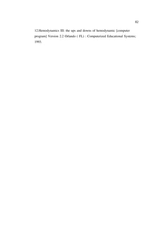 82

12.Hemodynamics III: the ups and downs of hemodynamic [computer
program] Version 2.2 Orlando ( FL) : Computerized Educational Systems;
1993.
 