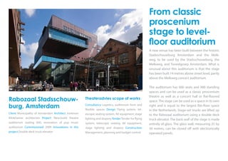 Rabozaal Stadsschouw-
burg, Amsterdam
Client Municipality of Amsterdam Architect Jonkman
Klinkhamer architecten Project: New-build theatre
auditorium seating 600, renovation of pop music
auditorium Commissioned 2009 Innovations in this
project Double deck truck elevator
Theateradvies scope of works
Consultancy Logistics, auditorium form and
flexible spaces Design Flying system, tel-
escopic seating system, AV equipment, stage
lighting and drapery Tender Tender for flying
system, telescopic seating, AV equipment,
stage lighting and drapery Construction
Management, planning and budget control
From classic
proscenium
stage to level-
floor auditorium
A new venue has been built between the historic
Stadsschouwburg Amsterdam and the Melk-
weg, to be used by the Stadsschouwburg, the
Melkweg, and Toneelgroep Amsterdam. What is
unusual about this auditorium is that the stage
has been built 14 metres above street level, partly
above the Melkweg concert auditorium.
The auditorium has 600 seats and 900 standing
spaces and can be used as a classic proscenium
theatre as well as a concert hall or flat-floored
space.The stage can be used as a space in its own
right and is equal to the largest flat-floor space
in the Netherlands. Stage-set trucks are lifted up
to the Rabozaal auditorium using a double deck
truck elevator. The back wall of the stage is made
entirely of glass. The glass wall, measuring 25 by
30 metres, can be closed off with electronically
operated panels.
 
