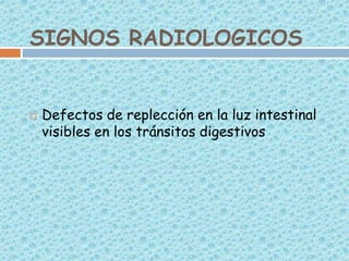 SIGNOS RADIOLOGICOS



Defectos de replección en la luz intestinal
visibles en los tránsitos digestivos

 