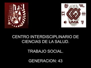 CENTRO INTERDISCIPLINARIO DE
CIENCIAS DE LA SALUD.
TRABAJO SOCIAL.
GENERACION: 43
 