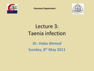 Lecture 3: Taenia infection Dr. Heba Ahmed Sunday, 8 th  May 2011 Zoonoses Department 