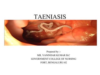 TAENIASIS
Prepared by :-
MR. VANINDAR KUMAR B.C
GOVERNMENT COLLEGE OF NURSING
FORT, BENGALURU-02
 