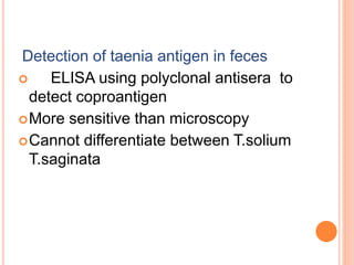 Detection of taenia antigen in feces
 ELISA using polyclonal antisera to
detect coproantigen
More sensitive than microscopy
Cannot differentiate between T.solium
T.saginata
 