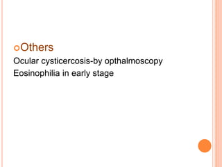 Others
Ocular cysticercosis-by opthalmoscopy
Eosinophilia in early stage
 