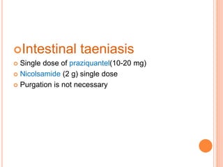 Intestinal taeniasis
 Single dose of praziquantel(10-20 mg)
 Nicolsamide (2 g) single dose
 Purgation is not necessary
 