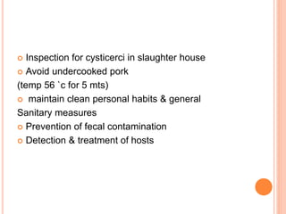  Inspection for cysticerci in slaughter house
 Avoid undercooked pork
(temp 56 `c for 5 mts)
 maintain clean personal habits & general
Sanitary measures
 Prevention of fecal contamination
 Detection & treatment of hosts
 