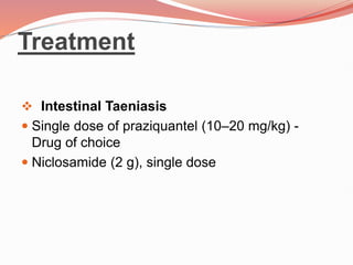 Treatment
 Intestinal Taeniasis
 Single dose of praziquantel (10–20 mg/kg) -
Drug of choice
 Niclosamide (2 g), single dose
 