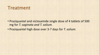 Treatment
• Praziquantel and niclosamide single dose of 4 tablets of 500
mg for T. saginata and T. solium.
• Praziquantel high dose over 3-7 days for T. solium.
 