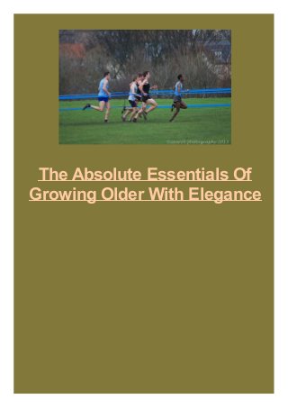The Absolute Essentials Of
Growing Older With Elegance
 
