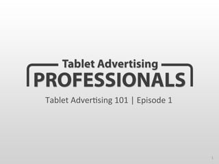 Tablet	
  Adver-sing	
  101	
  |	
  Episode	
  1	
  




                                                       1	
  
 